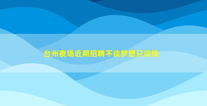 台州夜场近期招聘不谈梦想只谈钱