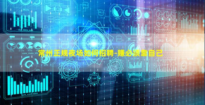 常州正规夜场如何招聘-赚必须靠自己